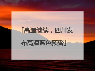 高温继续，四川发布高温蓝色预警