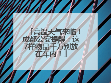 高温天气来临！成都公安提醒：这7样物品千万别放在车内！