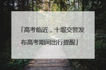 高考临近，十堰交警发布高考期间出行提醒