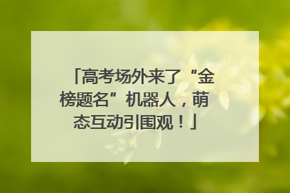 高考场外来了“金榜题名”机器人，萌态互动引围观！
