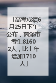 高考成绩6月25日下午公布，菏泽市考生81602人，比上年增加1710人