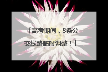 高考期间，8条公交线路临时调整！