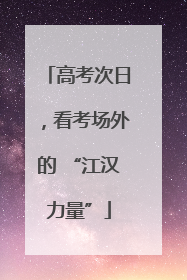 高考次日，看考场外的 “江汉力量”
