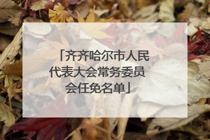 齐齐哈尔市人民代表大会常务委员会任免名单