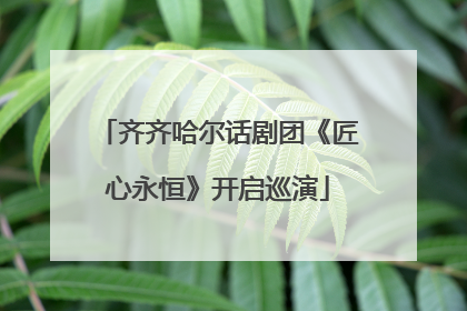 齐齐哈尔话剧团《匠心永恒》开启巡演