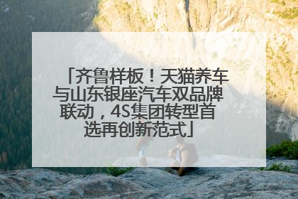 齐鲁样板！天猫养车与山东银座汽车双品牌联动，4S集团转型首选再创新范式