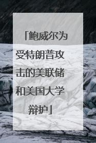 鲍威尔为受特朗普攻击的美联储和美国大学辩护