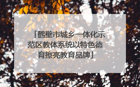 鹤壁市城乡一体化示范区教体系统以特色德育擦亮教育品牌