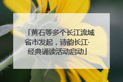 黄石等多个长江流域省市发起，诗韵长江·经典诵读活动启动