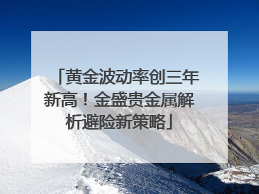 黄金波动率创三年新高！金盛贵金属解析避险新策略
