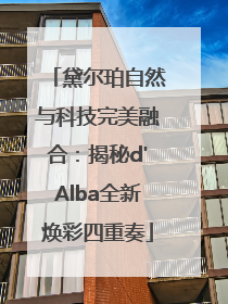 黛尔珀自然与科技完美融合：揭秘d'Alba全新焕彩四重奏