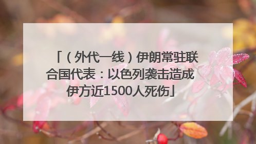 （外代一线）伊朗常驻联合国代表：以色列袭击造成伊方近1500人死伤