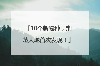 10个新物种，荆楚大地首次发现！