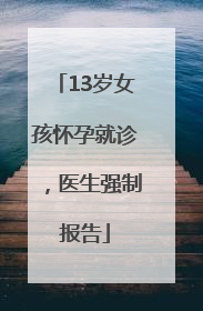 13岁女孩怀孕就诊，医生强制报告