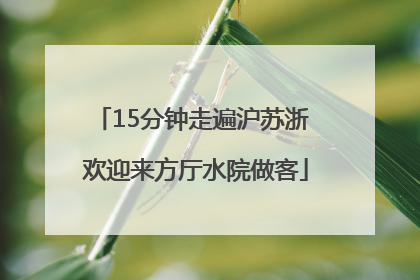 15分钟走遍沪苏浙 欢迎来方厅水院做客