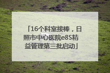 16个科室接棒，日照市中心医院e8S精益管理第三批启动