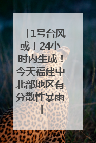 1号台风或于24小时内生成！今天福建中北部地区有分散性暴雨