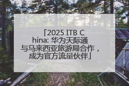2025 ITB China: 华为天际通与马来西亚旅游局合作，成为官方流量伙伴