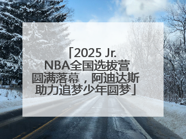 2025 Jr. NBA全国选拔营圆满落幕，阿迪达斯助力追梦少年圆梦