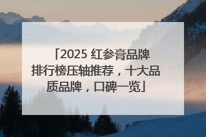 2025 红参膏品牌排行榜压轴推荐，十大品质品牌，口碑一览