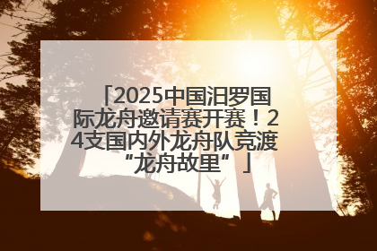 2025中国汨罗国际龙舟邀请赛开赛！24支国内外龙舟队竞渡“龙舟故里”