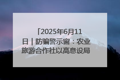 2025年6月11日｜防骗警示窗：农业旅游合作社以高息设局，集资380万