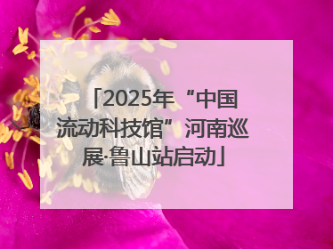 2025年“中国流动科技馆”河南巡展·鲁山站启动