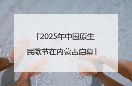 2025年中国原生民歌节在内蒙古启幕