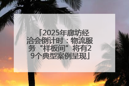 2025年廊坊经洽会倒计时：物流服务“样板间”将有29个典型案例呈现