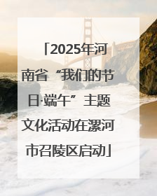 2025年河南省“我们的节日·端午”主题文化活动在漯河市召陵区启动