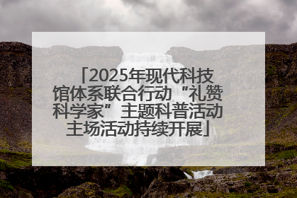 2025年现代科技馆体系联合行动“礼赞科学家”主题科普活动主场活动持续开展