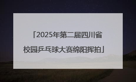 2025年第二届四川省校园乒乓球大赛绵阳挥拍