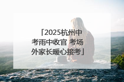 2025杭州中考雨中收官 考场外家长暖心接考