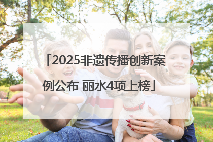 2025非遗传播创新案例公布 丽水4项上榜