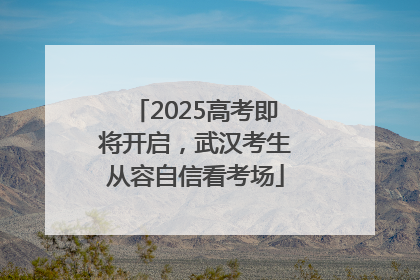 2025高考即将开启，武汉考生从容自信看考场
