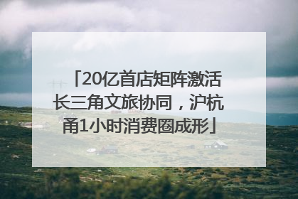 20亿首店矩阵激活长三角文旅协同，沪杭甬1小时消费圈成形
