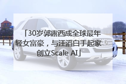 30岁郭露西成全球最年轻女富豪，与汪滔白手起家创立Scale AI