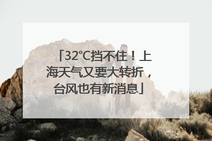 32℃挡不住！上海天气又要大转折，台风也有新消息