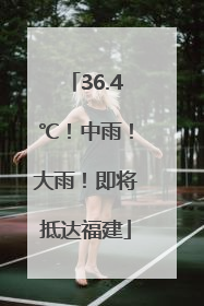 36.4℃！中雨！大雨！即将抵达福建