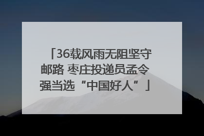 36载风雨无阻坚守邮路 枣庄投递员孟令强当选“中国好人”