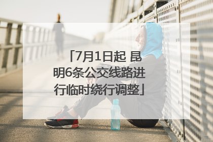 7月1日起 昆明6条公交线路进行临时绕行调整