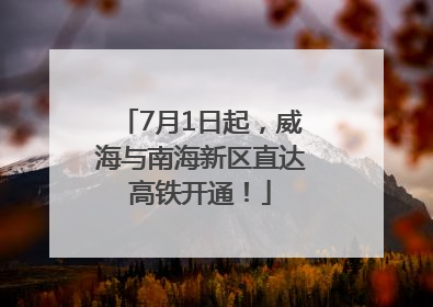 7月1日起，威海与南海新区直达高铁开通！