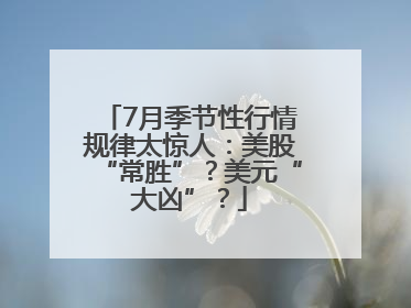 7月季节性行情规律太惊人：美股“常胜”？美元“大凶”？