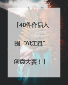 40件作品入围“AI江夏”创意大赛！