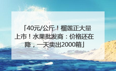 40元/公斤！榴莲正大量上市！水果批发商：价格还在降，一天卖出2000箱
