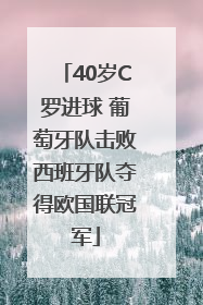 40岁C罗进球 葡萄牙队击败西班牙队夺得欧国联冠军