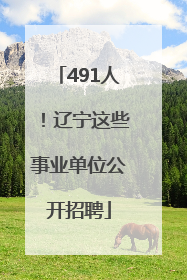 491人！辽宁这些事业单位公开招聘