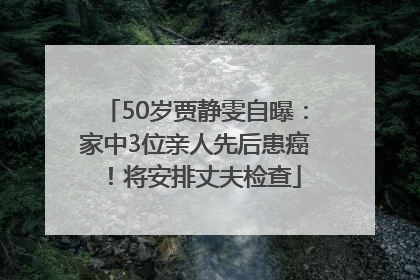50岁贾静雯自曝：家中3位亲人先后患癌！将安排丈夫检查