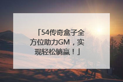 54传奇盒子全方位助力GM，实现轻松躺赢！
