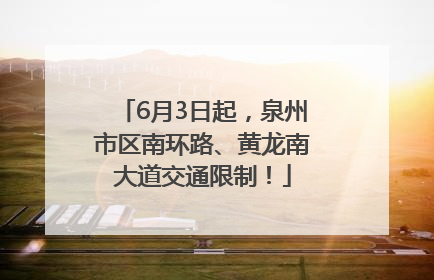 6月3日起，泉州市区南环路、黄龙南大道交通限制！